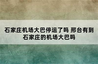 石家庄机场大巴停运了吗 邢台有到石家庄的机场大巴吗